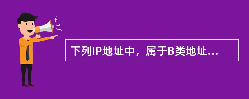 下列IP地址中，属于B类地址的是()。