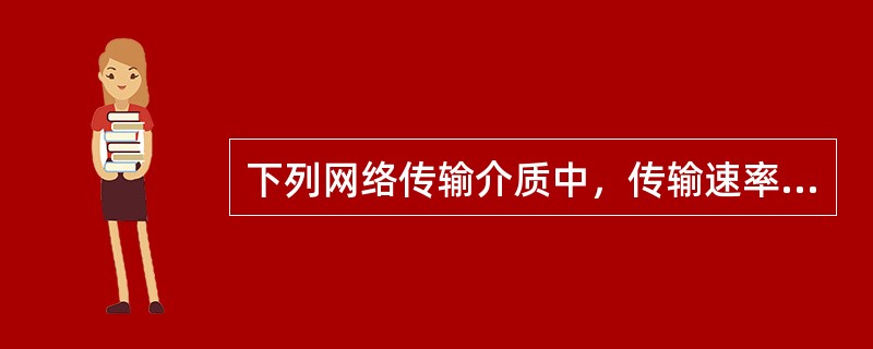 下列网络传输介质中，传输速率最高的是()。