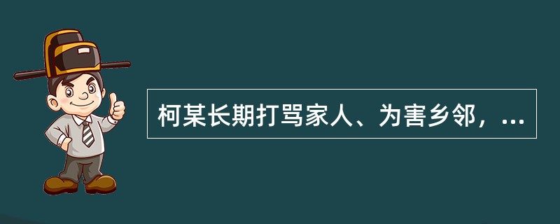 柯某长期打骂家人、为害乡邻，在当地激起民众公愤。其父屡次规劝柯某无果，决定大义灭亲。一日凌晨，柯某父亲在确认儿子熟睡后，用刀将儿子砍死.随后投案自首。当地乡民闻讯后，联名请求司法机关对柯某父亲从轻处理