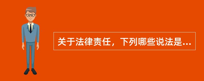 关于法律责任，下列哪些说法是正确的？()