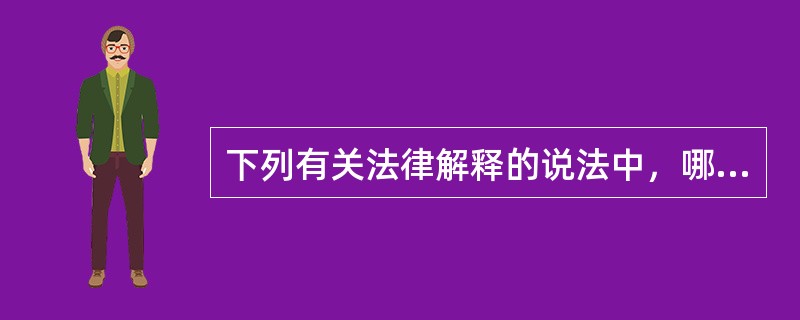 下列有关法律解释的说法中，哪一选项是错误的？()