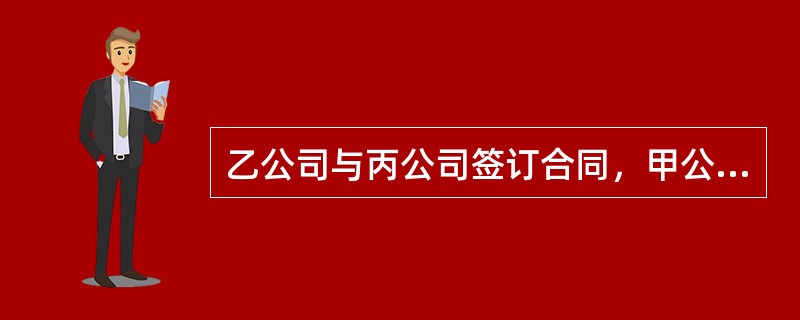 乙公司与丙公司签订合同，甲公司的下列行为中，如果乙公司未能履行付款义务，甲公司应当为乙公司与丙公司之间的交易，向丙公司承担保证责任的是()