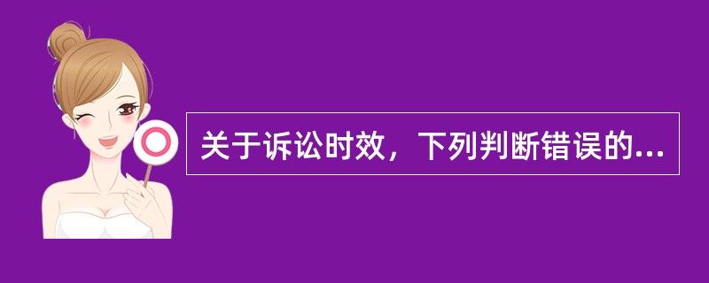 关于诉讼时效，下列判断错误的是()