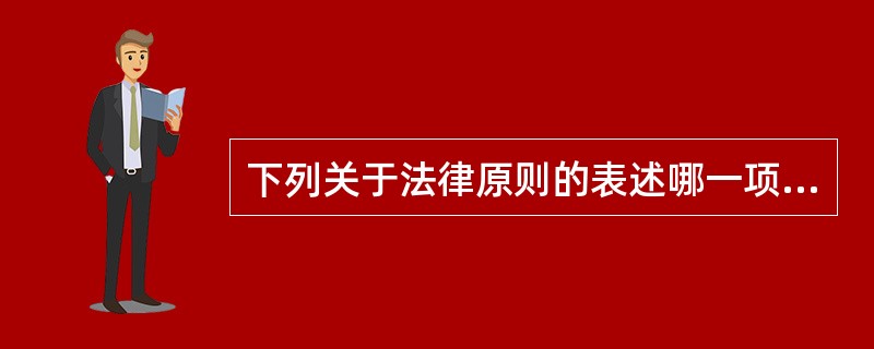 下列关于法律原则的表述哪一项是错误的？()