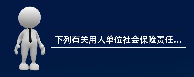 下列有关用人单位社会保险责任的相关说法正确的是()