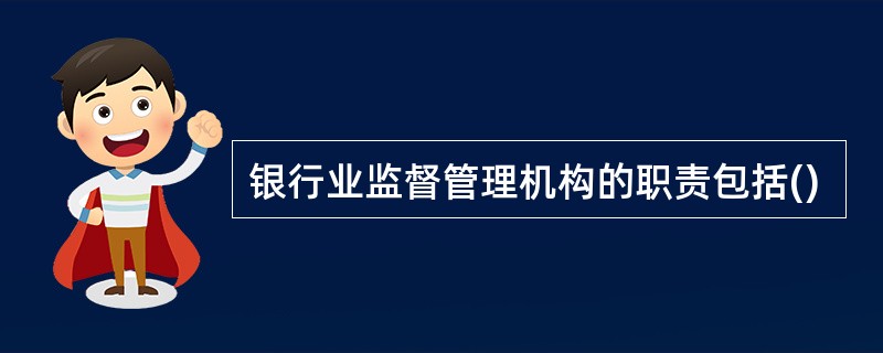 银行业监督管理机构的职责包括()