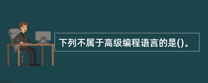 下列不属于高级编程语言的是()。