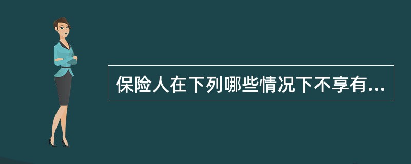 保险人在下列哪些情况下不享有解除保险合同的权利？()