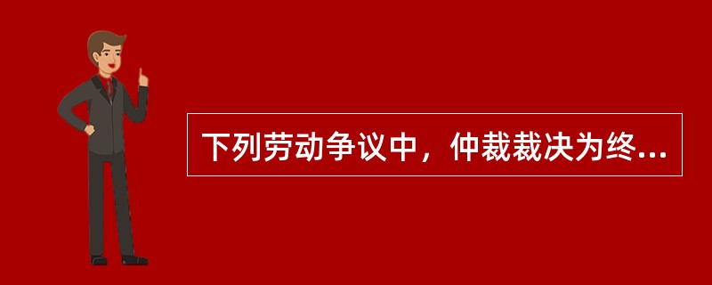 下列劳动争议中，仲裁裁决为终局裁决的是()
