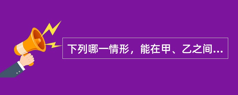 下列哪一情形，能在甲、乙之间成立民事法律关系？()