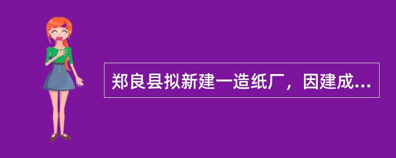 郑良县拟新建一造纸厂，因建成后的造纸厂将排出有机毒液，排放时可能会影响周围环境，造纸厂筹建人员中有人建议先征得县环保部门同意，有人则认为“此造纸厂的建设已征得项目主管部门同意，没有必要再通过环保部门认