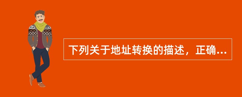 下列关于地址转换的描述，正确的是()。