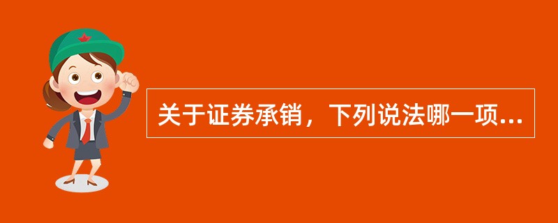 关于证券承销，下列说法哪一项是不正确的？()