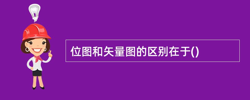 位图和矢量图的区别在于()