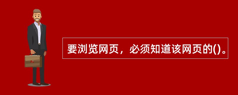 要浏览网页，必须知道该网页的()。