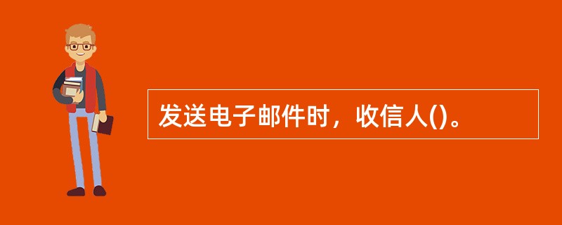 发送电子邮件时，收信人()。