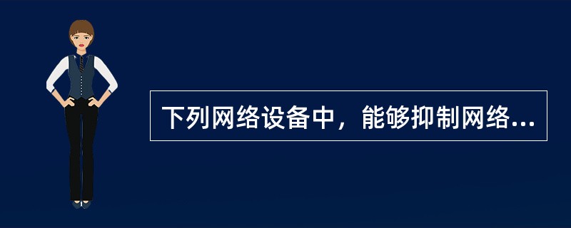 下列网络设备中，能够抑制网络风暴的是()。Ⅰ中继器Ⅱ集线器Ⅲ网桥Ⅳ路由器