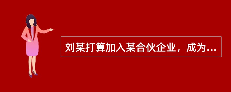 刘某打算加入某合伙企业，成为普通合伙人。那么，依照我国《合伙企业法》，刘某要成为该合伙企业的合伙人必须符合以下哪些条件？()