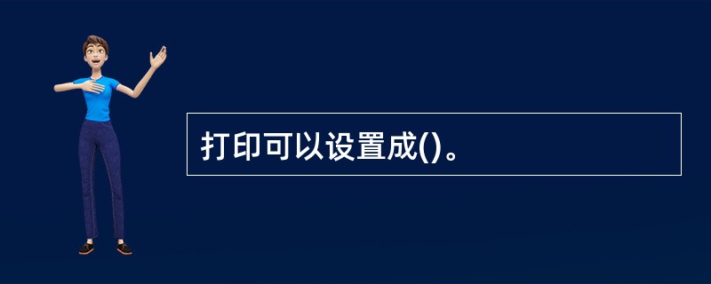 打印可以设置成()。