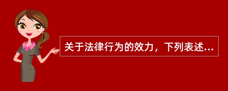 关于法律行为的效力，下列表述正确的是哪一个？()