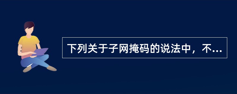 下列关于子网掩码的说法中，不正确的是()。