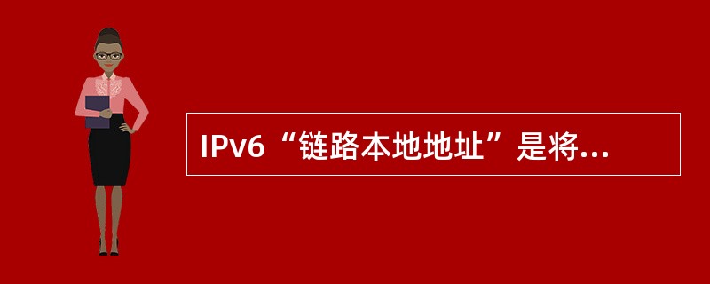 IPv6“链路本地地址”是将主机()附加在地址前缀1111111010之后产生的。