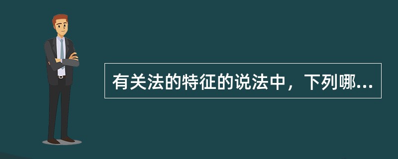 有关法的特征的说法中，下列哪一项是错误的？()