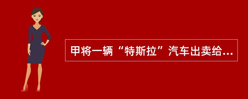 甲将一辆“特斯拉”汽车出卖给乙，约定：“总价款60万元，乙分30期支付，每月1日支付2万元，分30个月付清，在乙支付全部价款前，甲保留汽车所有权。”甲向乙交付了汽车，但未办理保留所有权登记。根据下列五