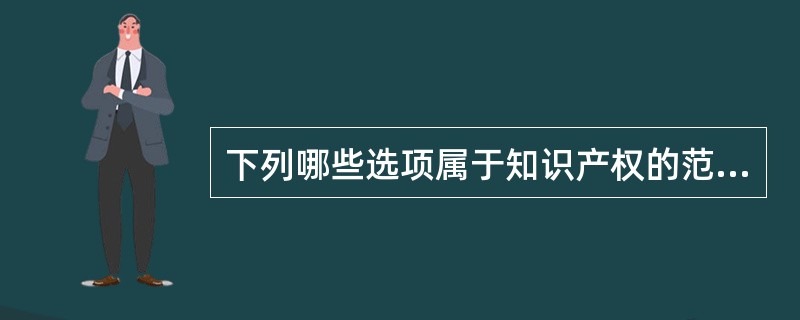 下列哪些选项属于知识产权的范畴？()。