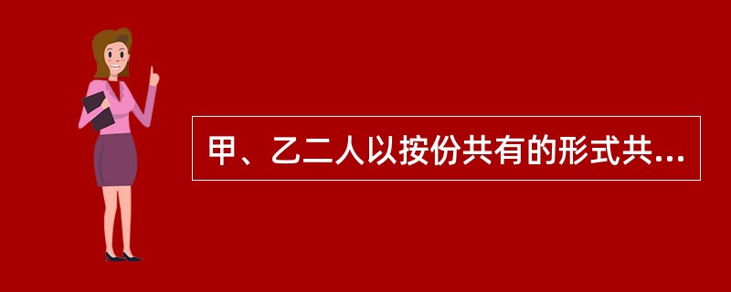 甲、乙二人以按份共有的形式共有一间房屋，后甲、乙二人将该房屋出租给丙，约定的租期是3年。在丙的租期到期前，甲以共有人的名义同丁签订了一份房屋买卖合同。对此，下列哪项表述是正确的？()