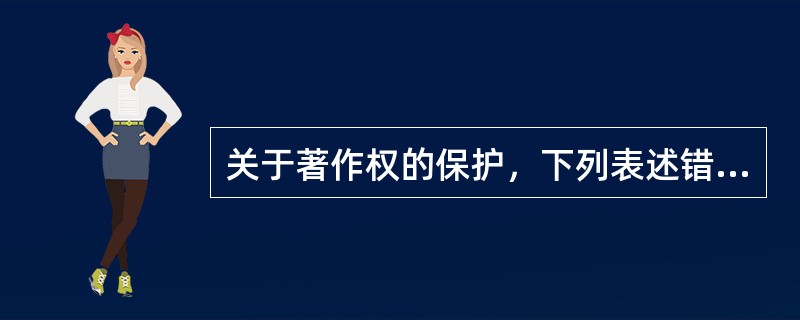 关于著作权的保护，下列表述错误的是()