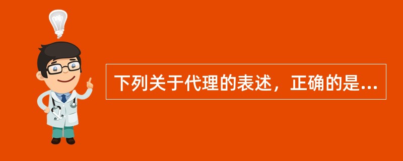 下列关于代理的表述，正确的是哪一个？()