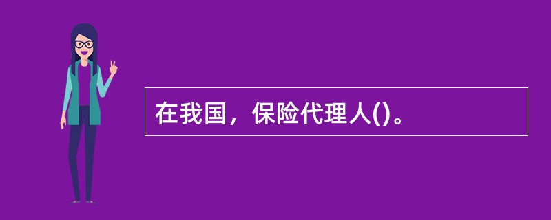 在我国，保险代理人()。