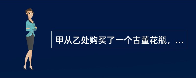 甲从乙处购买了一个古董花瓶，甲的下列行为中具有物权性质的是()