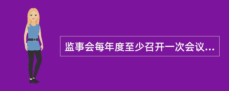 监事会每年度至少召开一次会议，股东代表可以提议召开临时监事会会议。()