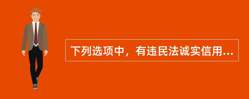 下列选项中，有违民法诚实信用原则的是()