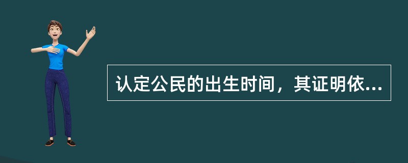 认定公民的出生时间，其证明依据的效力顺序依次为()。