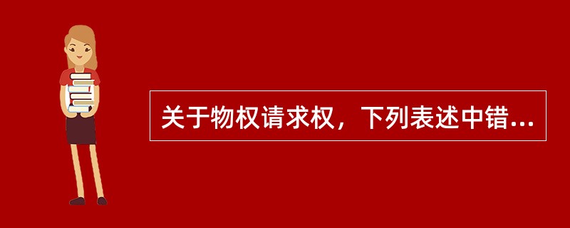 关于物权请求权，下列表述中错误的是()