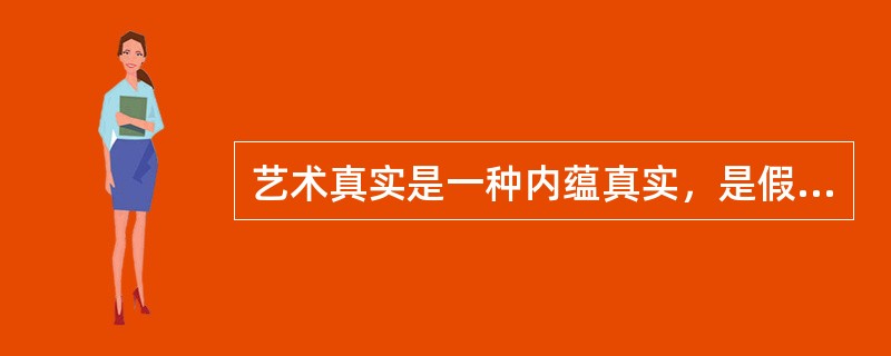 艺术真实是一种内蕴真实，是假定性的真实（）