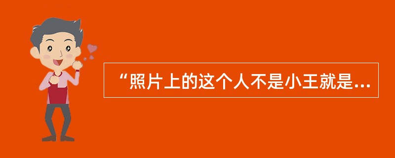 “照片上的这个人不是小王就是小宋”这一判断是（）。