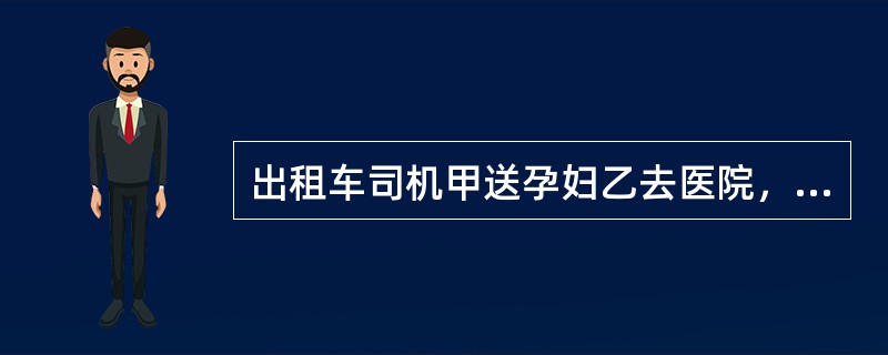 出租车司机甲送孕妇乙去医院，途中乙临产，情形危急。为争取时间，甲将车开至非机动车道掉头，被交警拦截并被告知罚款。经甲解释，交警对甲未予处罚且为其开警车引道，将乙及时送至医院。对此事件，下列哪一项表述是