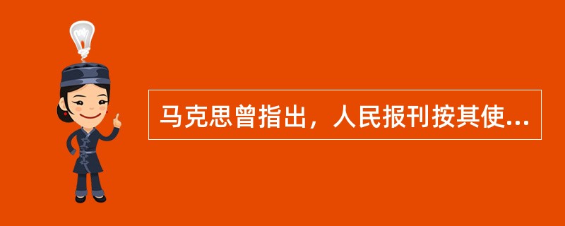 马克思曾指出，人民报刊按其使命来说，是社会的捍卫者，是无处不在的耳目，是人民精神的千唤万应的喉舌。