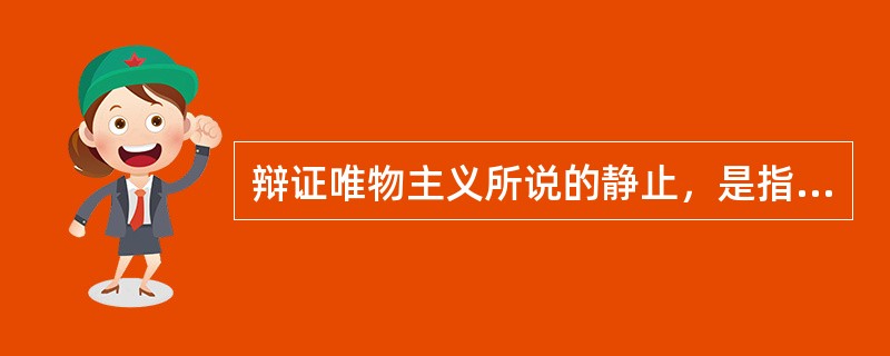 辩证唯物主义所说的静止，是指运动的（）