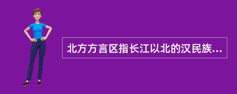 北方方言区指长江以北的汉民族居住地区。（）