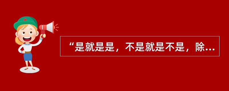 “是就是是，不是就是不是，除此之外都是鬼话。”这是一种（）