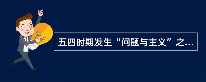 五四时期发生“问题与主义”之争的两方是（）