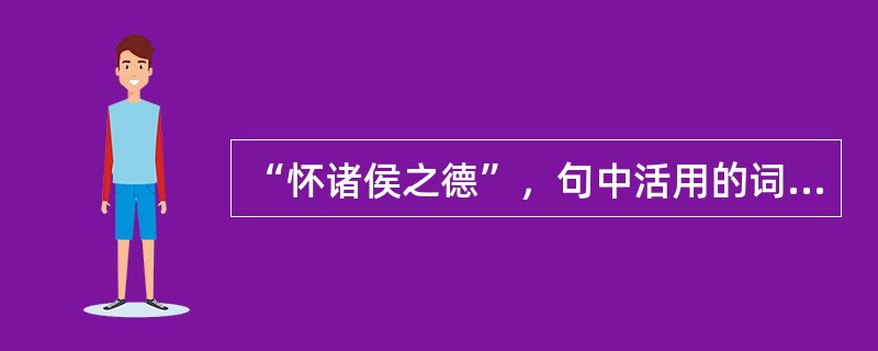 “怀诸侯之德”，句中活用的词是（）