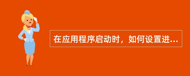 在应用程序启动时，如何设置进程的优先级（）。