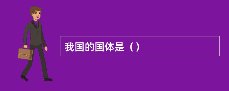 我国的国体是（）