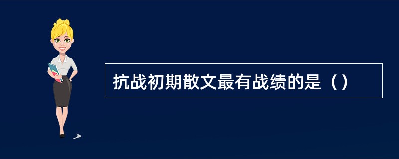 抗战初期散文最有战绩的是（）